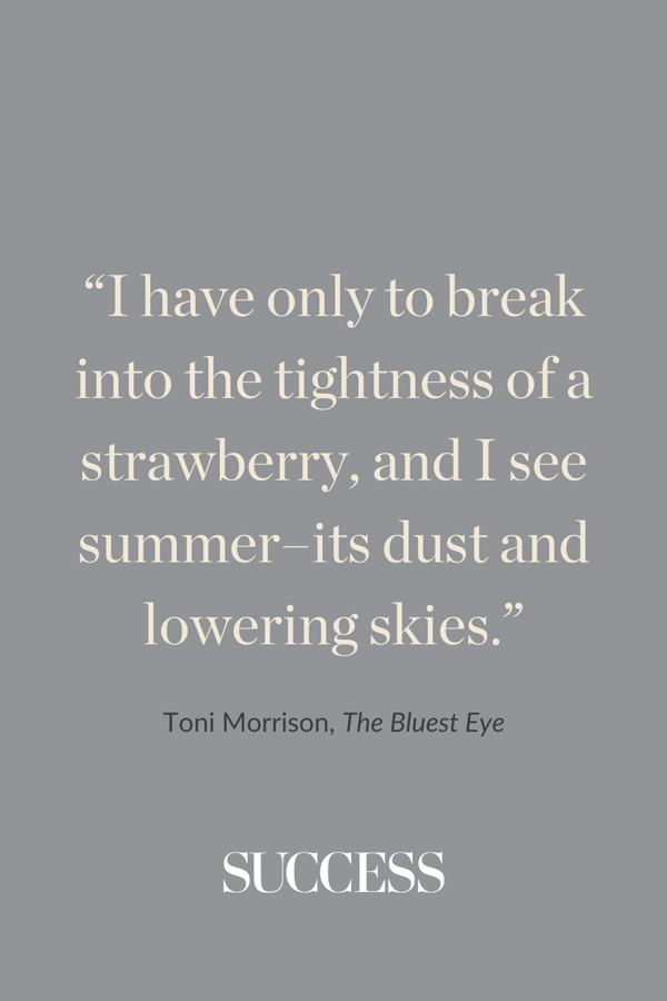 “I have only to break into the tightness of a strawberry, and I see summer–its dust and lowering skies.” ―Toni Morrison, The Bluest Eye