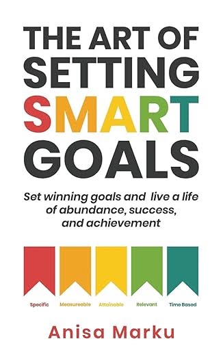 The Art of Setting Smart Goals: Set Winning Goals and Live a Life of Abundance, Success and Achievement