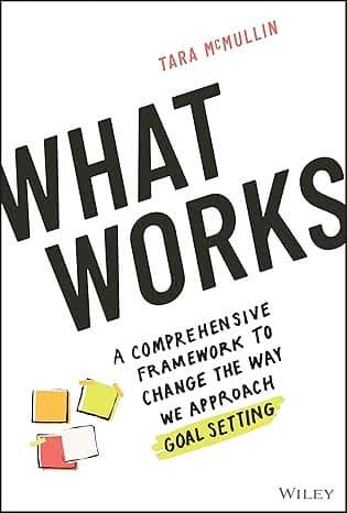 What Works: A Comprehensive Framework to Change the Way We Approach Goal Setting