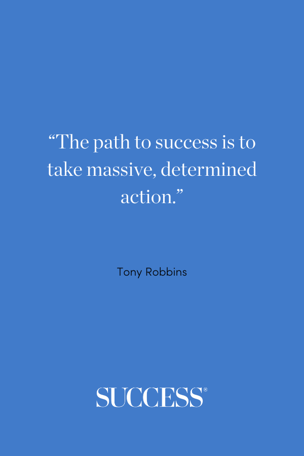 The path to success is to take massive, determined action. —Tony Robbins
