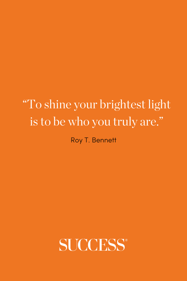 “To shine your brightest light is to be who you truly are.” ―Roy T. Bennett