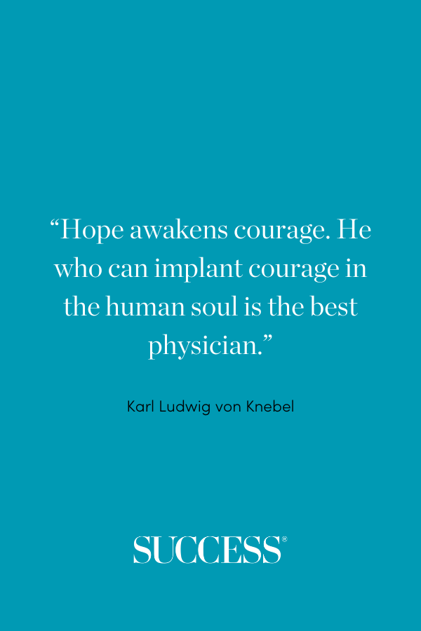 “Hope awakens courage. He who can implant courage in the human soul is the best physician.” ―Karl Ludwig von Knebel