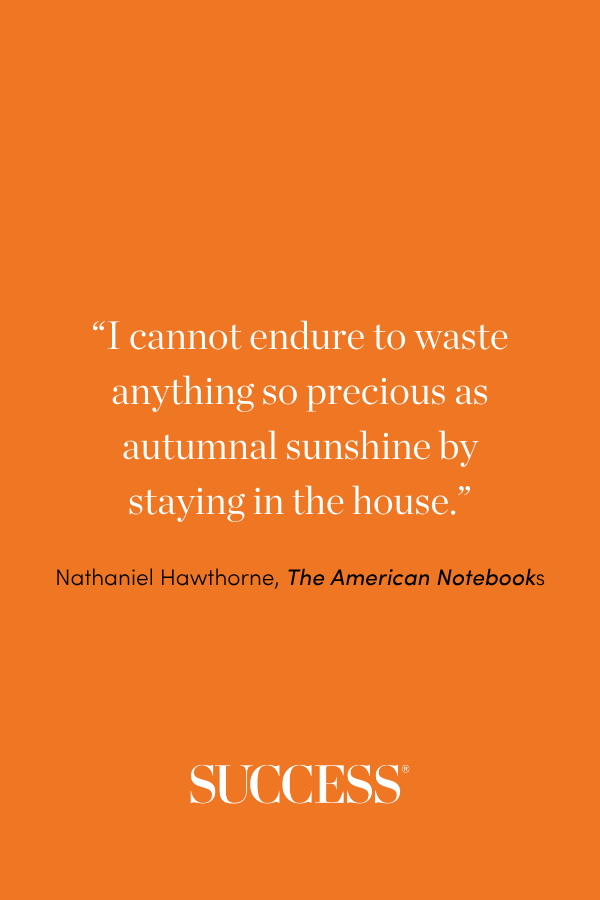 “I cannot endure to waste anything so precious as autumnal sunshine by staying in the house.” —Nathaniel Hawthorne, The American Notebooks