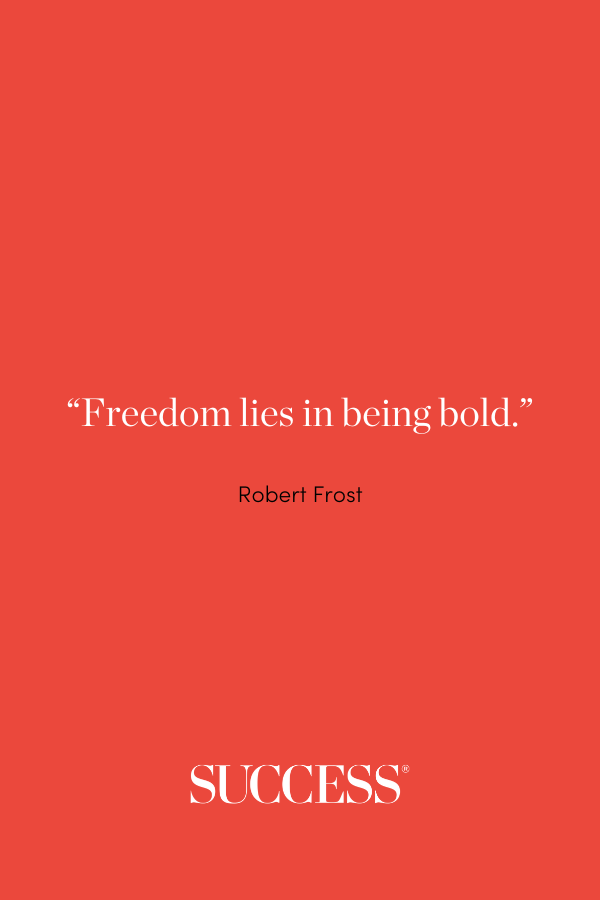 “Freedom lies in being bold.” —Robert Frost