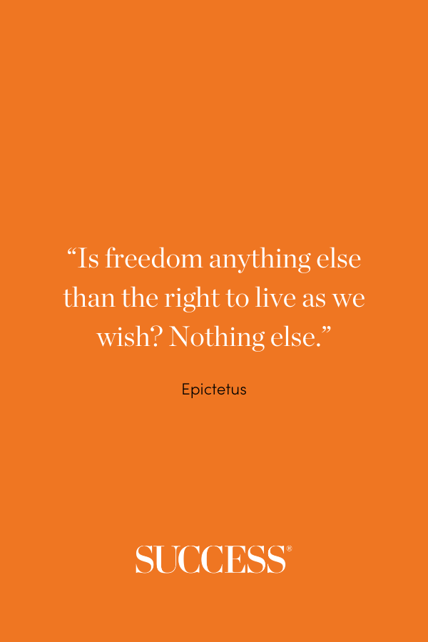 “Is freedom anything else than the right to live as we wish? Nothing else.” —Epictetus