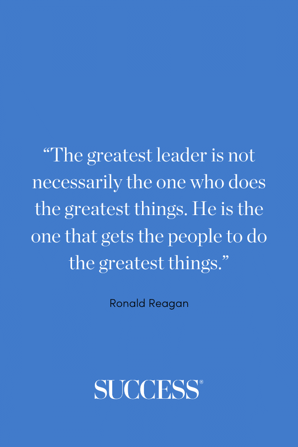 “The greatest leader is not necessarily the one who does the greatest things. He is the one that gets the people to do the greatest things.”—Ronald Reagan
