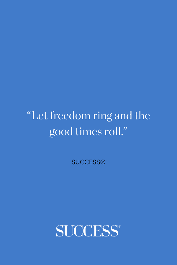 “Let freedom ring and the good times roll.”