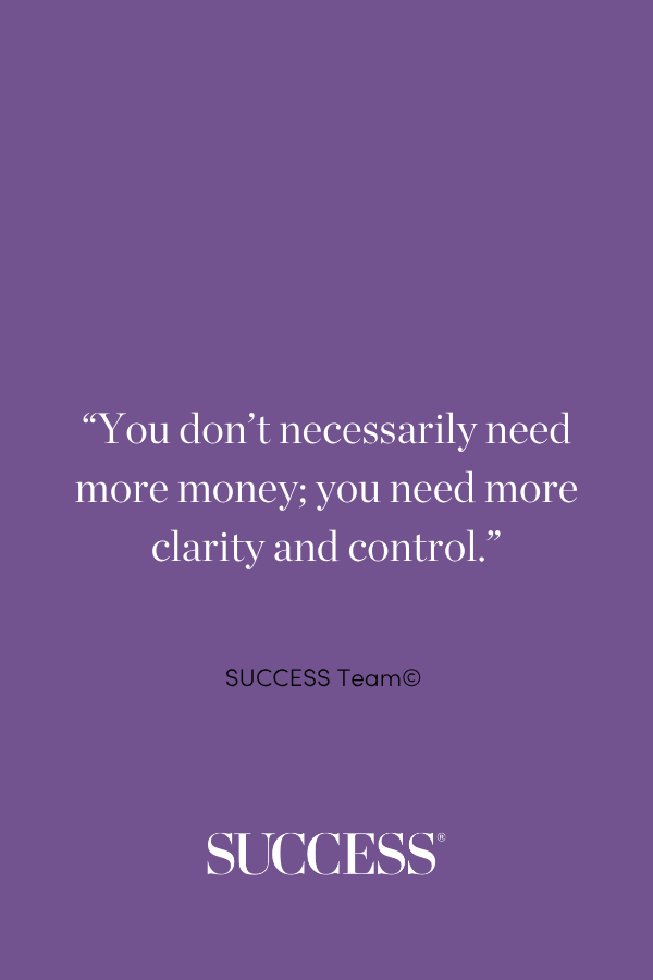 “You don’t necessarily need more money; you need more clarity and control.”—SUCCESS Team©