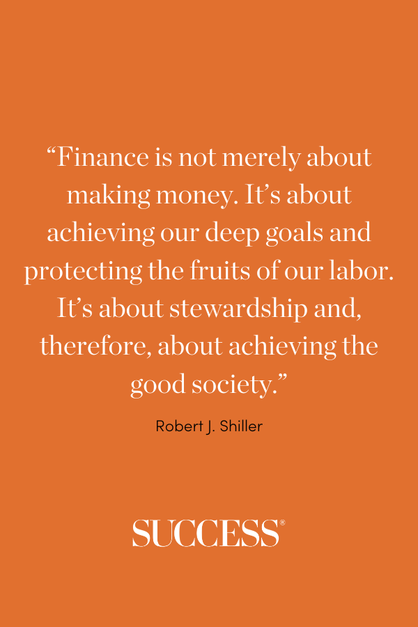 “Finance is not merely about making money. It's about achieving our deep goals and protecting the fruits of our labor. It's about stewardship and, therefore, about achieving the good society.” —Robert J. Shiller