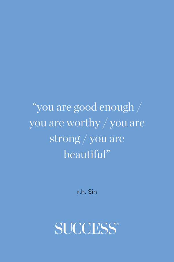 “you are good enough / you are worthy / you are strong / you are beautiful” — r.h. Sin