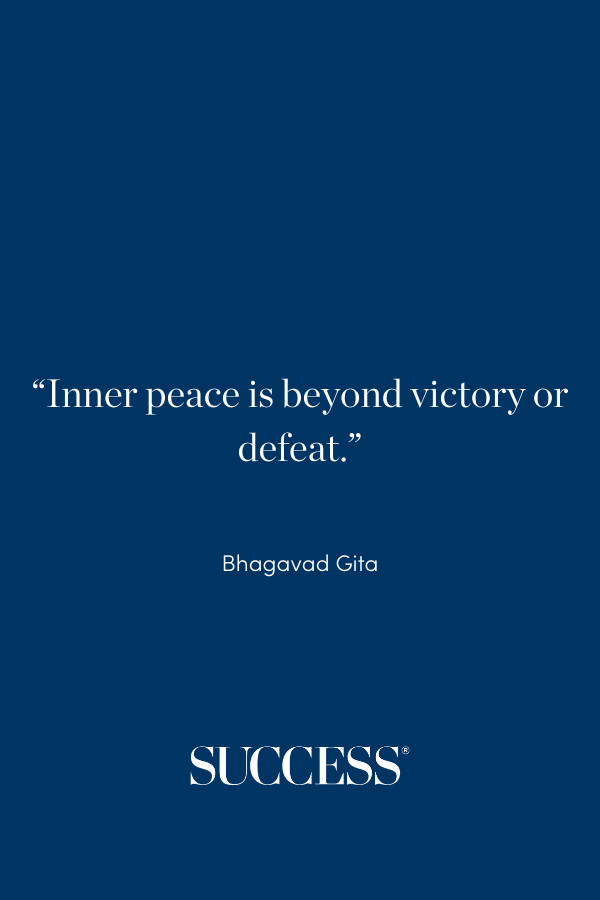 “Inner peace is beyond victory or defeat.” —Bhagavad Gita
