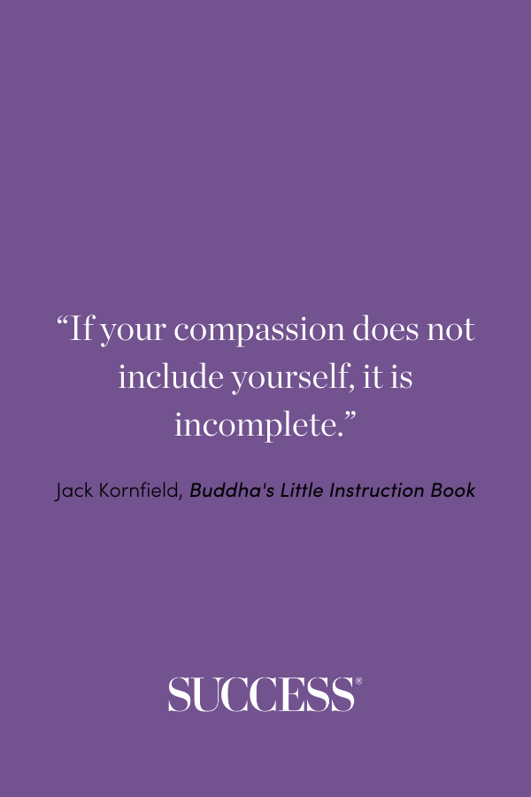 “If your compassion does not include yourself, it is incomplete.” ―Jack Kornfield, Buddha's Little Instruction Book