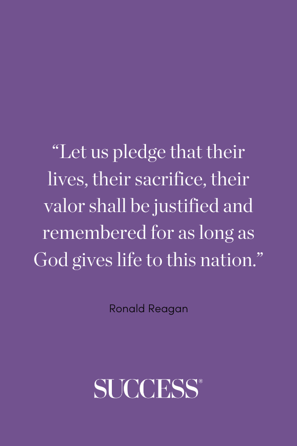 “Let us pledge that their lives, their sacrifice, their valor shall be justified and remembered for as long as God gives life to this nation.” —Ronald Reagan