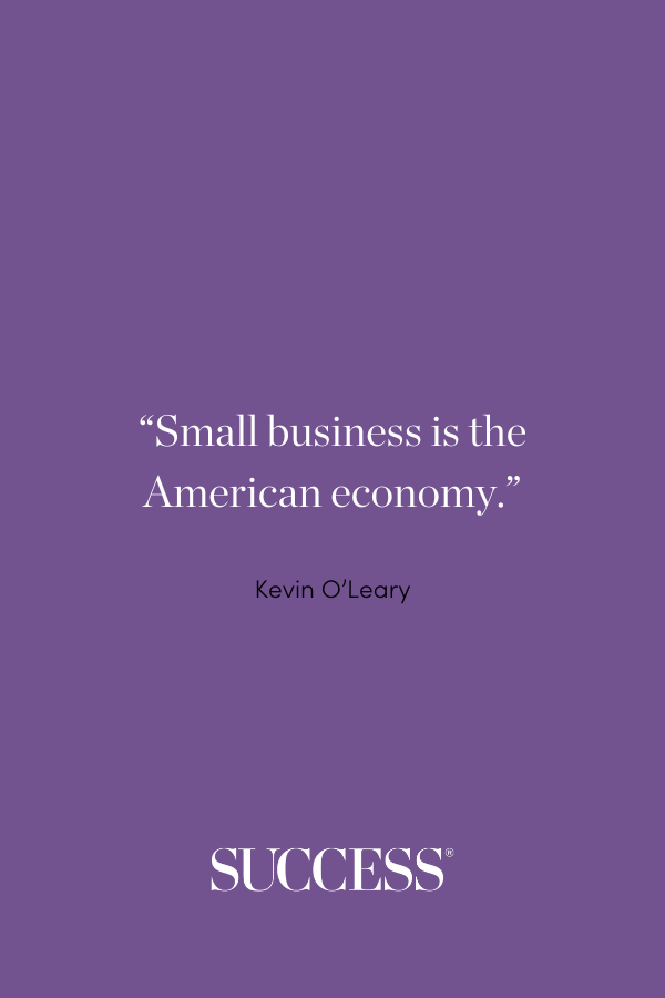 “Small business is the American economy.” Kevin O’Leary