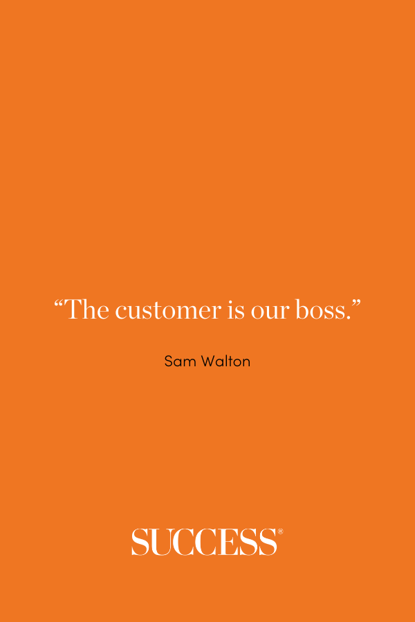 “The customer is our boss.” Sam Walton