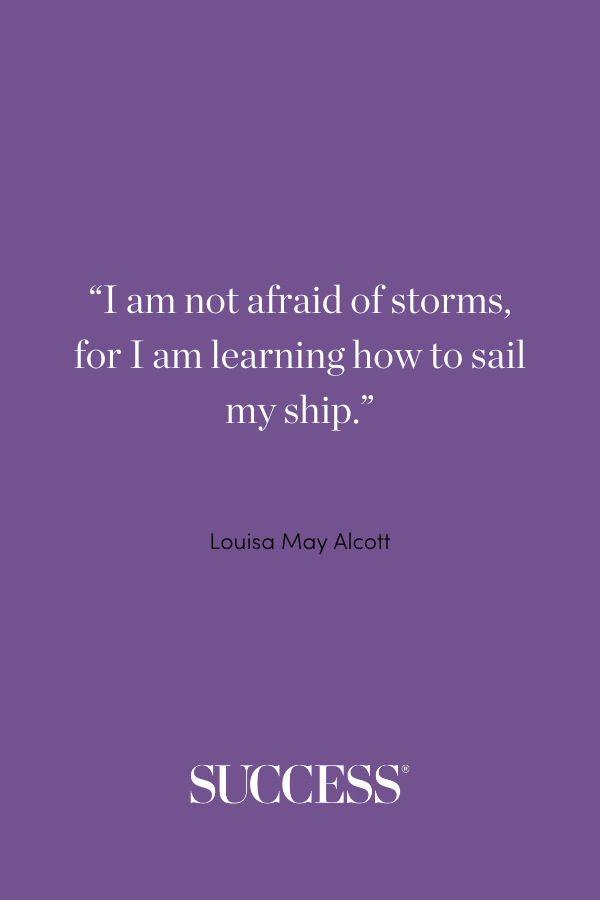 “I am not afraid of storms, for I am learning how to sail my ship.” Louisa May Alcott